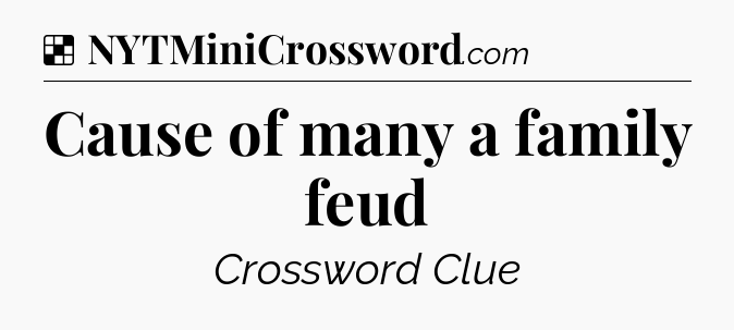 Solution: Cause of many a family feud - NYT Crossword