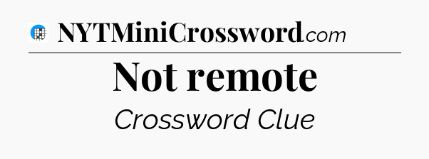 Not remote Crossword Clue