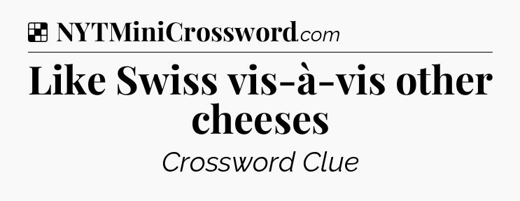 Solution: Like Swiss vis-à-vis other cheeses - NYT Crossword