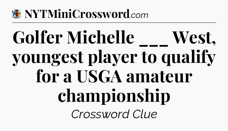 Golfer Michelle ___ West, youngest player to qualify for a USGA amateur championship Crossword Clue