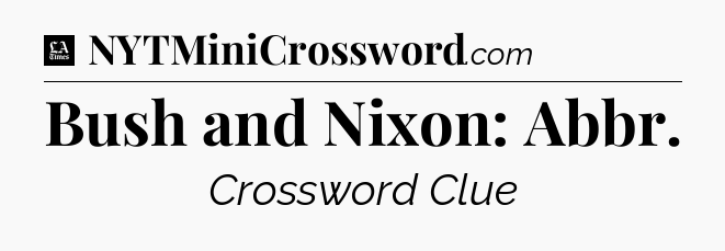 Bush and Nixon: Abbr - LA Times Crossword