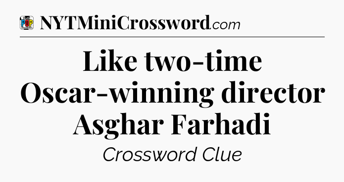 Like two-time Oscar-winning director Asghar Farhadi Crossword Clue