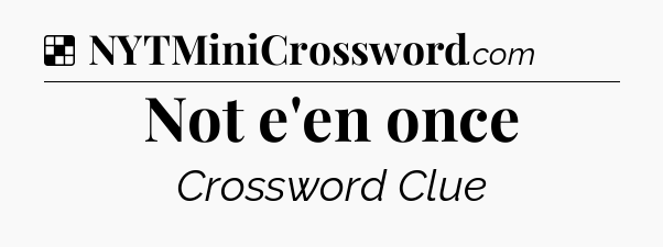 Solution: Not e'en once - NYT Crossword