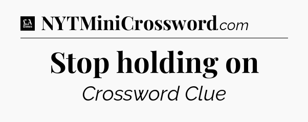Stop holding on - LA Times Crossword