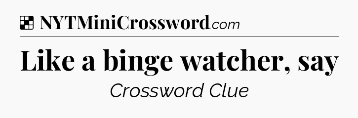 Solution: Like a binge watcher, say - NYT Crossword