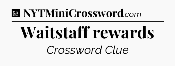 Waitstaff rewards - LA Times Crossword