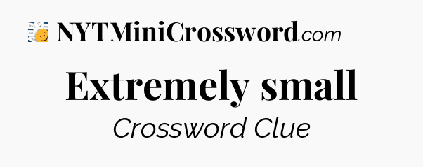 Extremely small - 7 Little Words