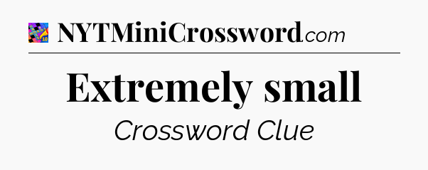 Extremely small Crossword Clue