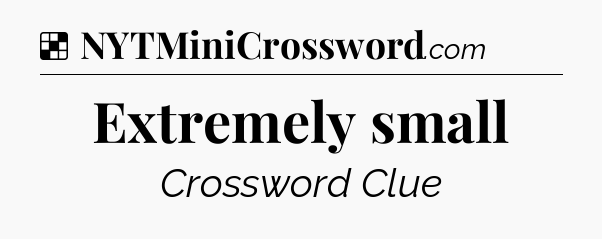 Solution: Extremely small - NYT Crossword