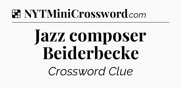 Solution: Jazz composer Beiderbecke - NYT Crossword