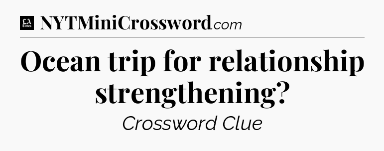 Ocean trip for relationship strengthening - LA Times Crossword