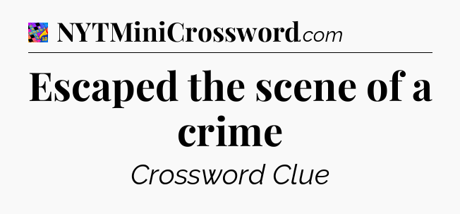 Escaped the scene of a crime Crossword Clue