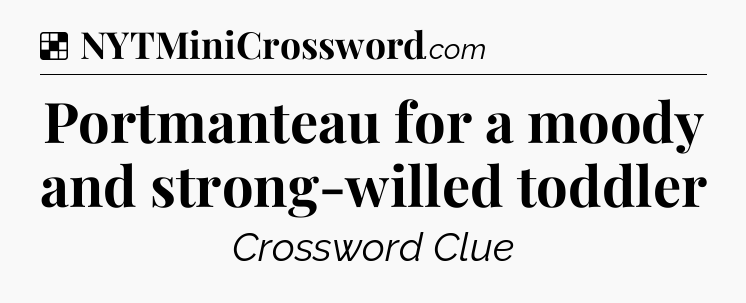 Solution: Portmanteau for a moody and strong-willed toddler - NYT Crossword