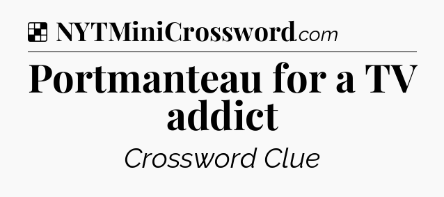 Solution: Portmanteau for a TV addict - NYT Crossword
