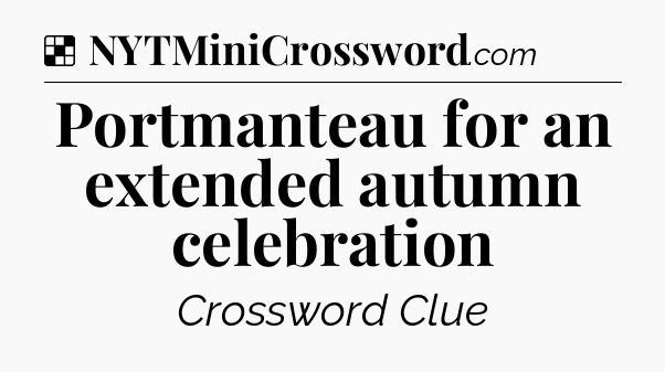 Solution: Portmanteau for an extended autumn celebration - NYT Crossword