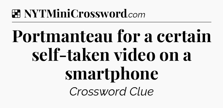 Solution: Portmanteau for a certain self-taken video on a smartphone - NYT Crossword