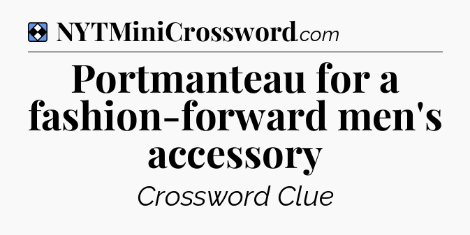 Solution: Portmanteau for a fashion-forward men's accessory - NYT Mini Crossword