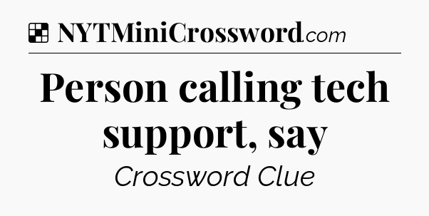 Solution: Person calling tech support, say - NYT Crossword