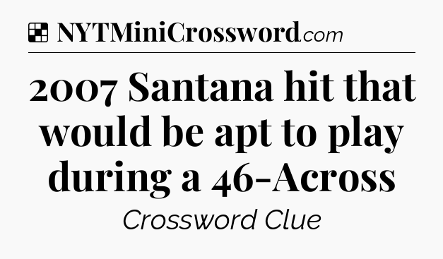 Solution: 2007 Santana hit that would be apt to play during a 46-Across - NYT Crossword