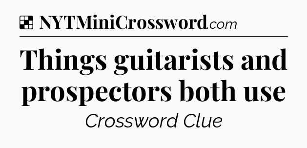 Solution: Things guitarists and prospectors both use - NYT Crossword