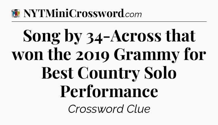 Song by 34-Across that won the 2019 Grammy for Best Country Solo Performance Crossword Clue