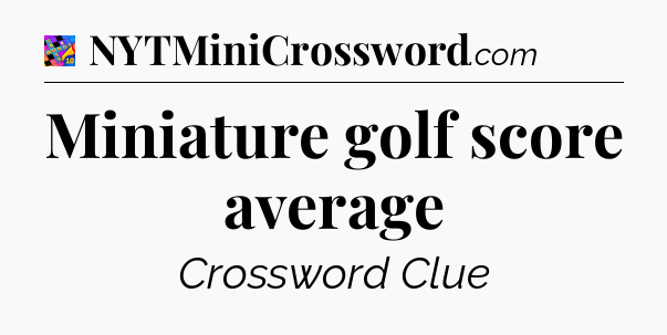 Miniature golf score average Crossword Clue