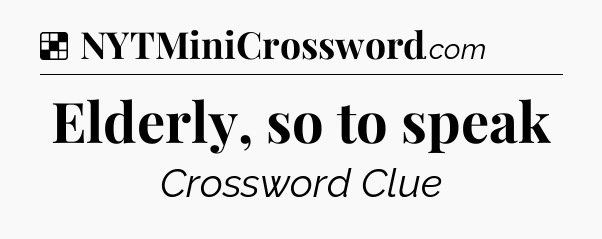 Solution: Elderly, so to speak - NYT Crossword