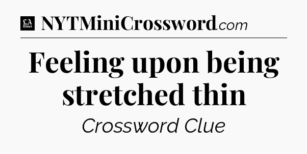 Feeling upon being stretched thin - LA Times Crossword