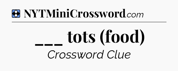 Solution: ___ tots (food) - NYT Mini Crossword