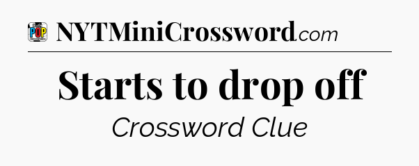 Starts to drop off Crossword Clue