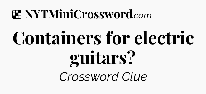 Solution: Containers for electric guitars - NYT Crossword