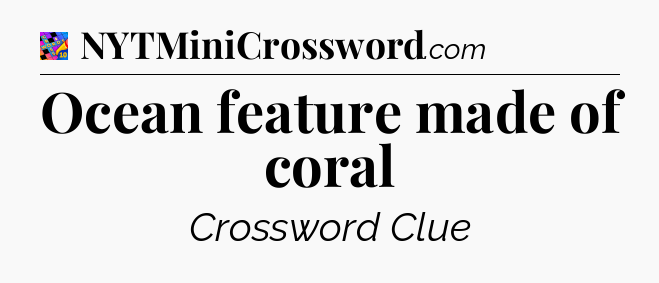 Ocean feature made of coral Crossword Clue
