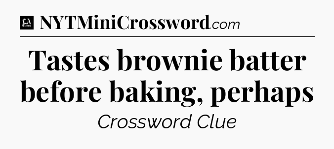 Tastes brownie batter before baking, perhaps - LA Times Crossword