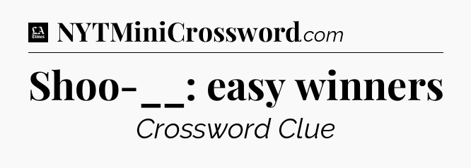 Shoo-__: easy winners - LA Times Crossword