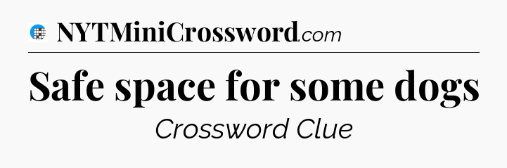 Safe space for some dogs Crossword Clue