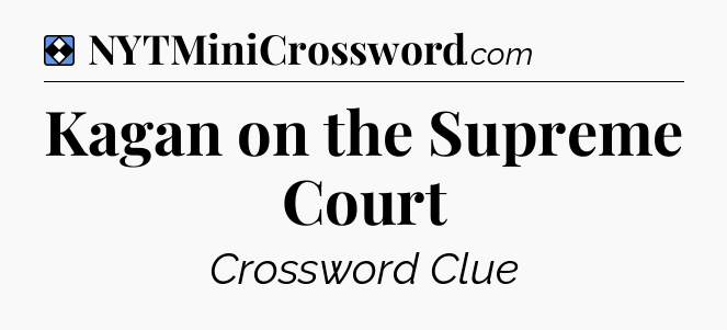 Solution: Kagan on the Supreme Court - NYT Mini Crossword