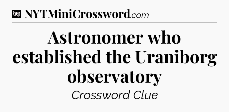 Astronomer who established the Uraniborg observatory Crossword Clue