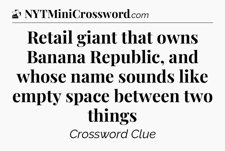 Retail giant that owns Banana Republic, and whose name sounds like empty space between two things - Daily Themed Classic Crossword