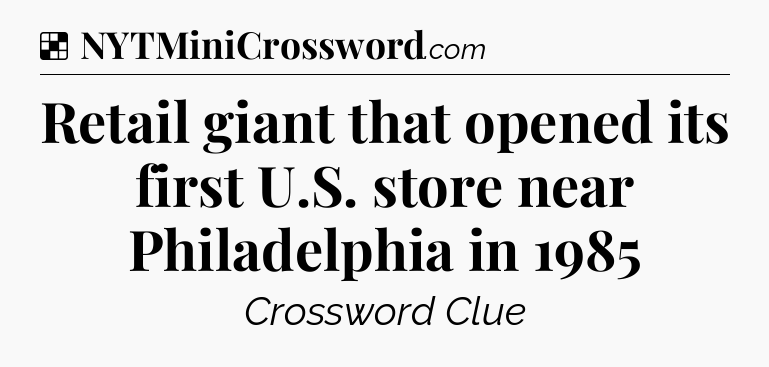Solution: Retail giant that opened its first U.S. store near Philadelphia in 1985 - NYT Crossword