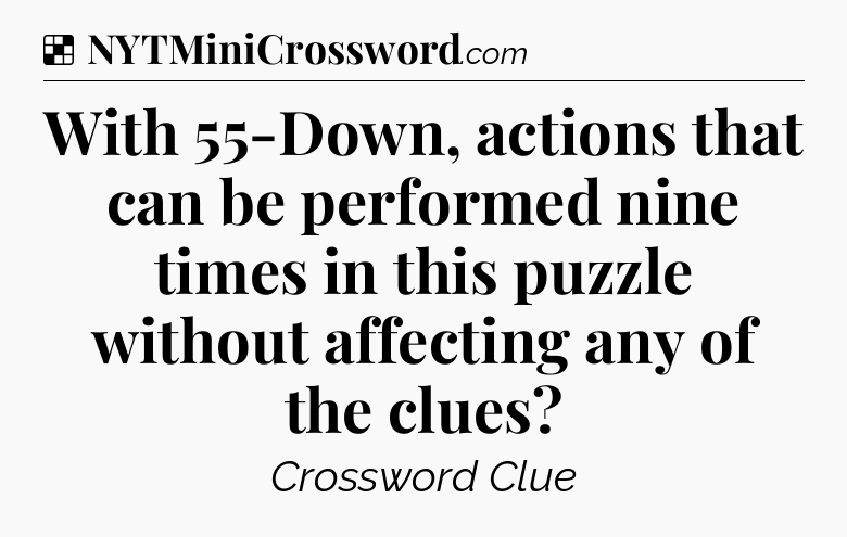 Solution: With 55-Down, actions that can be performed nine times in this puzzle without affecting any of the clues - NYT Crossword