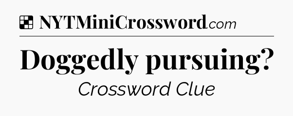 Solution: Doggedly pursuing - NYT Crossword