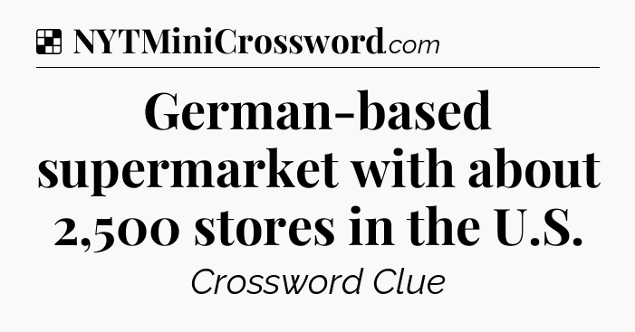 Solution: German-based supermarket with about 2,500 stores in the U.S - NYT Crossword