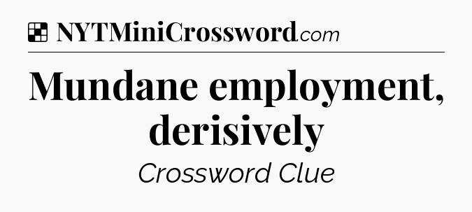 Solution: Mundane employment, derisively - NYT Crossword
