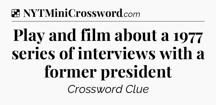 Solution: Play and film about a 1977 series of interviews with a former president - NYT Crossword