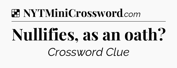 Solution: Nullifies, as an oath - NYT Crossword