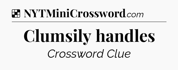 Solution: Clumsily handles - NYT Crossword