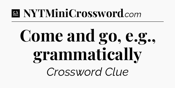 Come and go, e.g., grammatically - LA Times Crossword