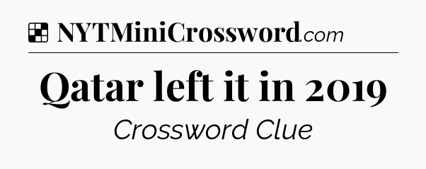 Solution: Qatar left it in 2019 - NYT Crossword