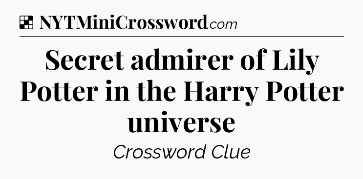 Solution: Secret admirer of Lily Potter in the Harry Potter universe - NYT Crossword