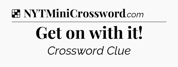 Solution: Get on with it - NYT Crossword